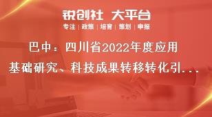 巴中：四川省2022年度應(yīng)用基礎(chǔ)研究、科技成果轉(zhuǎn)移轉(zhuǎn)化引導(dǎo)計劃項目申報單位要求獎補政策