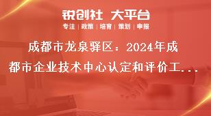 成都市龍泉驛區：2024年成都市企業技術中心認定和評價工作認定和評價實行線上申報，企業按要求填寫申報資料，在申報截止時間2024年5月31日前完成網上填報并提交，無需報送紙質資料。獎補政策