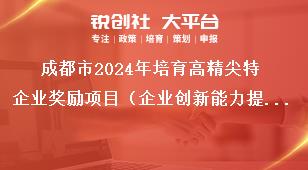 成都市2024年培育高精尖特企業獎勵項目（企業創新能力提升獎勵）征集工作聯系方式獎補政策