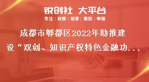 成都市郫都區2022年助推建設“雙創、知識產權特色金融功能區”獎勵政策申報申報對象獎補政策
