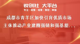 成都市青羊區(qū)加快引育優(yōu)質(zhì)市場主體推動(dòng)產(chǎn)業(yè)建圈強(qiáng)鏈和強(qiáng)基提能若干政策部分條款政策申報(bào)咨詢電話獎(jiǎng)補(bǔ)政策