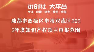 成都市雙流區(qū)申報雙流區(qū)2023年度知識產(chǎn)權(quán)項(xiàng)目申報范圍獎補(bǔ)政策