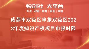 成都市雙流區申報雙流區2023年度知識產權項目申報時限獎補政策