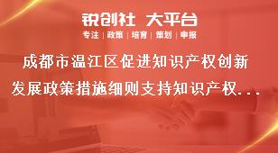 成都市溫江區促進知識產權創新發展政策措施細則支持知識產權管理能力提升獎補政策