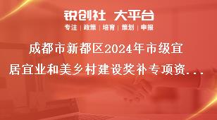 成都市新都區(qū)2024年市級宜居宜業(yè)和美鄉(xiāng)村建設(shè)獎補專項資金項目申報指南項目申報要求獎補政策