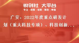 廣安：2022年度重點(diǎn)研發(fā)計(jì)劃（重大科技專(zhuān)項(xiàng)）、科技創(chuàng)新基地（平臺(tái)）和人才計(jì)劃項(xiàng)目申報(bào)注意事項(xiàng)獎(jiǎng)補(bǔ)政策