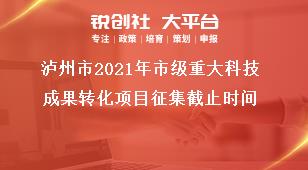 瀘州市2021年市級重大科技成果轉(zhuǎn)化項(xiàng)目征集截止時(shí)間獎(jiǎng)補(bǔ)政策