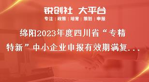綿陽(yáng)2023年度四川省“專精特新”中小企業(yè)申報(bào)有效期滿復(fù)核獎(jiǎng)補(bǔ)政策