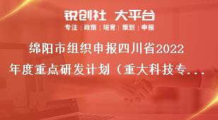 綿陽市組織申報(bào)四川省2022年度重點(diǎn)研發(fā)計(jì)劃（重大科技專項(xiàng)）、科技創(chuàng)新基地（平臺）和人才計(jì)劃項(xiàng)目的指南咨詢及項(xiàng)目審核獎(jiǎng)補(bǔ)政策