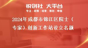 2024年成都市錦江區(qū)院士（專家）創(chuàng)新工作站設(shè)立名額獎補(bǔ)政策