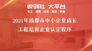 2021年成都市中小企業成長工程培育企業認定程序獎補政策