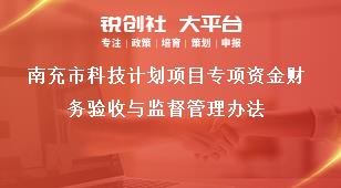 南充市科技計(jì)劃項(xiàng)目專項(xiàng)資金財(cái)務(wù)驗(yàn)收與監(jiān)督管理辦法獎(jiǎng)補(bǔ)政策