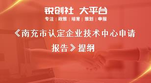 《南充市認(rèn)定企業(yè)技術(shù)中心申請報告》提綱獎補(bǔ)政策