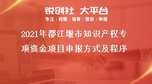2021年都江堰市知識產(chǎn)權(quán)專項資金項目申報方式及程序獎補(bǔ)政策