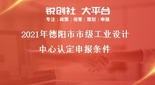 2021年德陽市市級工業(yè)設(shè)計中心認定申報條件獎補政策