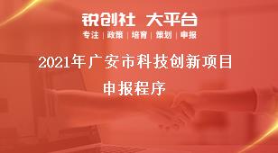 2021年廣安市科技創(chuàng)新項(xiàng)目申報(bào)程序獎(jiǎng)補(bǔ)政策