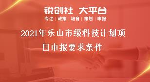 2021年樂(lè)山市級(jí)科技計(jì)劃項(xiàng)目申報(bào)要求條件獎(jiǎng)補(bǔ)政策