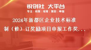 2024年新都區(qū)企業(yè)技術(shù)標準制（修）訂獎勵項目申報工作獎勵標準獎補政策