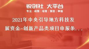 2021年中央引導(dǎo)地方科技發(fā)展資金-創(chuàng)新產(chǎn)品類(lèi)項(xiàng)目申報(bào)條件獎(jiǎng)補(bǔ)政策