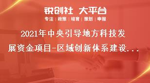 2021年中央引導地方科技發展資金項目-區域創新體系建設申報范圍及條件獎補政策