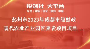 彭州市2023年成都市級財政現(xiàn)代農(nóng)業(yè)產(chǎn)業(yè)園區(qū)建設項目項目管理和資金獎補政策