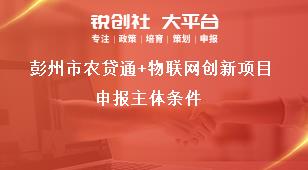 彭州市農貸通+物聯網創新項目申報主體條件獎補政策