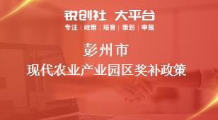 彭州市現(xiàn)代農(nóng)業(yè)產(chǎn)業(yè)園區(qū)相關配套獎補政策