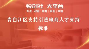 青白江區(qū)支持引進電商人才支持標準獎補政策