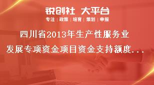 四川省2013年生產(chǎn)性服務(wù)業(yè)發(fā)展專項(xiàng)資金項(xiàng)目資金支持額度及方式獎補(bǔ)政策