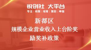 新都區(qū)規(guī)模企業(yè)營業(yè)收入上臺階獎勵(lì)相關(guān)配套獎補(bǔ)政策