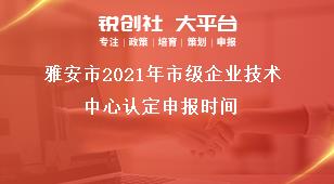雅安市2021年市級企業(yè)技術(shù)中心認(rèn)定申報(bào)時(shí)間獎(jiǎng)補(bǔ)政策