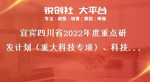 宜賓四川省2022年度重點(diǎn)研發(fā)計劃（重大科技專項）、科技創(chuàng)新基地（平臺）和人才計劃項目申報時限及要求獎補(bǔ)政策